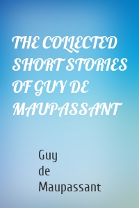 THE COLLECTED SHORT STORIES OF GUY DE MAUPASSANT