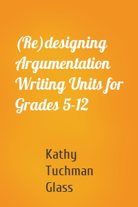 (Re)designing Argumentation Writing Units for Grades 5-12