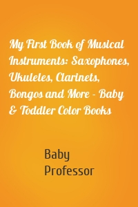 My First Book of Musical Instruments: Saxophones, Ukuleles, Clarinets, Bongos and More - Baby & Toddler Color Books