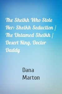 The Sheikh Who Stole Her: Sheikh Seduction / The Untamed Sheikh / Desert King, Doctor Daddy