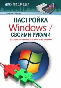 Алексей Гладкий - Настройка Windows 7 своими руками