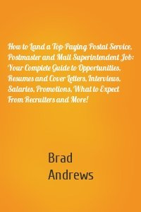 How to Land a Top-Paying Postal Service, Postmaster and Mail Superintendent Job: Your Complete Guide to Opportunities, Resumes and Cover Letters, Interviews, Salaries, Promotions, What to Expect From Recruiters and More!