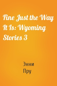 Fine Just the Way It Is: Wyoming Stories 3