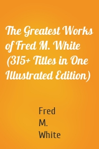 The Greatest Works of Fred M. White (315+ Titles in One Illustrated Edition)