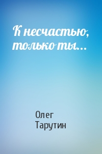 Олег Тарутин - К несчастью, только ты...
