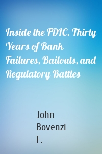 Inside the FDIC. Thirty Years of Bank Failures, Bailouts, and Regulatory Battles