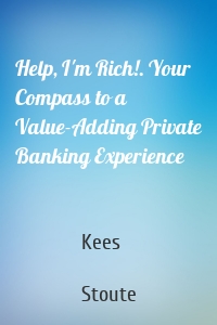Help, I'm Rich!. Your Compass to a Value-Adding Private Banking Experience