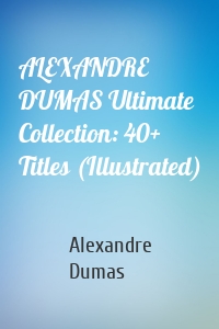 ALEXANDRE DUMAS Ultimate Collection: 40+ Titles (Illustrated)
