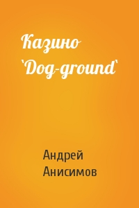 Андрей Анисимов - Казино `Dog-ground`