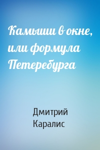 Дмитрий Каралис - Камыши в окне, или формула Петеребурга