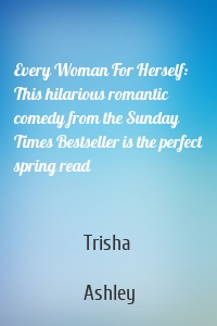 Every Woman For Herself: This hilarious romantic comedy from the Sunday Times Bestseller is the perfect spring read