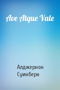 Алджернон Суинберн - Ave Atque Vale