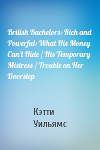 British Bachelors: Rich and Powerful: What His Money Can't Hide / His Temporary Mistress / Trouble on Her Doorstep