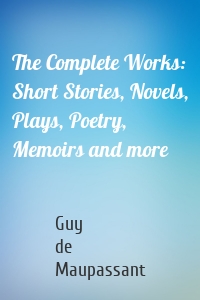 The Complete Works: Short Stories, Novels, Plays, Poetry, Memoirs and more