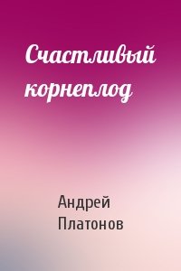 Андрей Платонов - Счастливый корнеплод