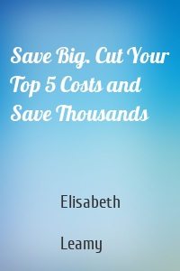 Save Big. Cut Your Top 5 Costs and Save Thousands