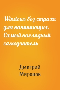 Windows без страха для начинающих. Самый наглядный самоучитель
