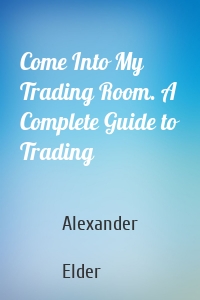 Come Into My Trading Room. A Complete Guide to Trading