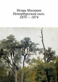 Игорь Москвин - Петербургский сыск. 1870–1874