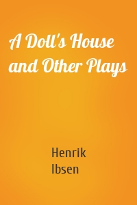 Henrik Ibsen - A Doll's House and Other Plays