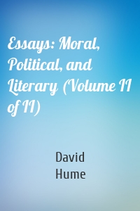 Essays: Moral, Political, and Literary (Volume II of II)