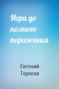 Евгений Торопов - Игра до полного поражения