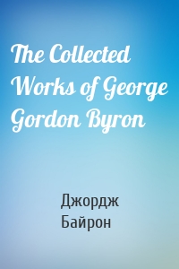 The Collected Works of George Gordon Byron