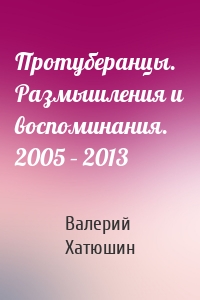 Протуберанцы. Размышления и воспоминания. 2005 – 2013