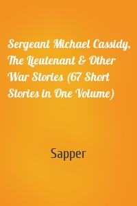 Sergeant Michael Cassidy, The Lieutenant & Other War Stories (67 Short Stories in One Volume)