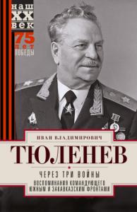 Иван Тюленев - Через три войны. Воспоминания командующего Южным и Закавказским фронтами. 1941—1945