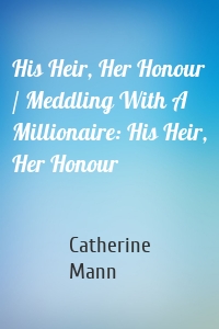 His Heir, Her Honour / Meddling With A Millionaire: His Heir, Her Honour