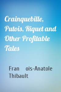 Crainquebille, Putois, Riquet and Other Profitable Tales