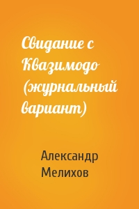 Александр Мелихов - Свидание с Квазимодо (журнальный вариант)
