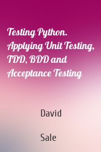 Testing Python. Applying Unit Testing, TDD, BDD and Acceptance Testing