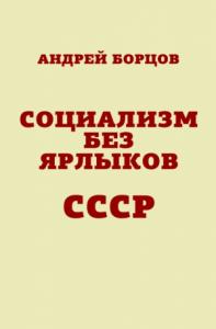 Андрей Борцов - Социализм без ярлыков. СССР