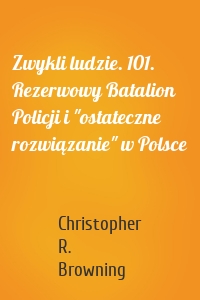 Zwykli ludzie. 101. Rezerwowy Batalion Policji i "ostateczne rozwiązanie" w Polsce