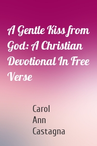 A Gentle Kiss from God: A Christian Devotional In Free Verse