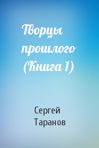 Сергей Таранов - Творцы прошлого (Книга 1)