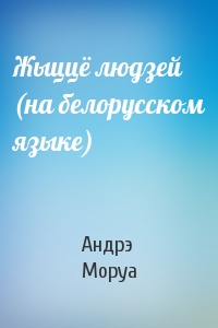 Андрэ Моруа - Жыццё людзей (на белорусском языке)
