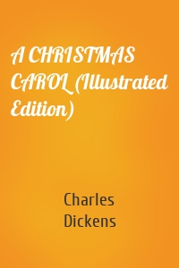 Charles Dickens - A CHRISTMAS CAROL (Illustrated Edition)