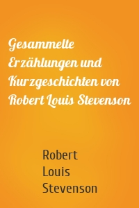 Gesammelte Erzählungen und Kurzgeschichten von Robert Louis Stevenson