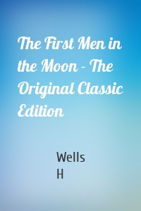 The First Men in the Moon - The Original Classic Edition