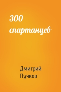 Дмитрий Пучков - 300 спартанцев