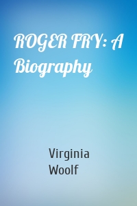 ROGER FRY: A Biography
