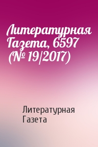 Литературная Газета - Литературная Газета, 6597 (№ 19/2017)