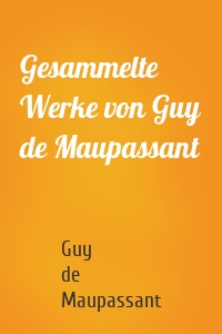 Gesammelte Werke von Guy de Maupassant