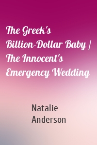 The Greek's Billion-Dollar Baby / The Innocent's Emergency Wedding