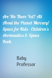 Are We There Yet? All About the Planet Mercury! Space for Kids - Children's Aeronautics & Space Book