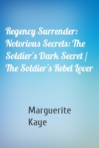 Regency Surrender: Notorious Secrets: The Soldier's Dark Secret / The Soldier's Rebel Lover