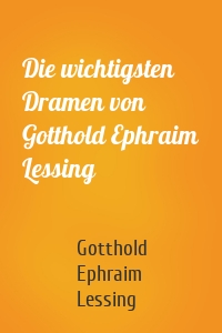 Die wichtigsten Dramen von Gotthold Ephraim Lessing